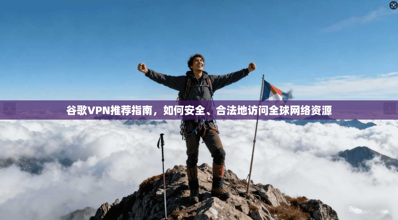 谷歌VPN推荐指南,如何安全、合法地访问全球网络资源 谷歌VPN推荐指南,如何安全、合法地访问全球网络资源