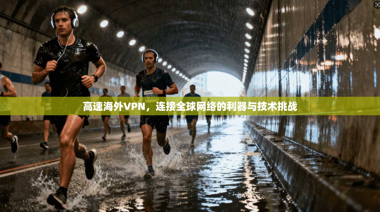 高速海外VPN,连接全球网络的利器与技术挑战 高速海外VPN,连接全球网络的利器与技术挑战
