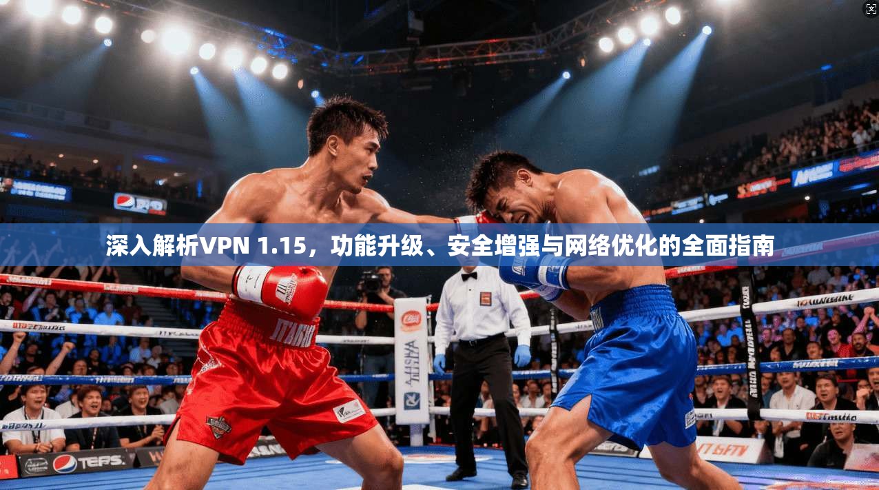 深入解析VPN 1.15,功能升级、安全增强与网络优化的全面指南 深入解析VPN 1.15,功能升级、安全增强与网络优化的全面指南
