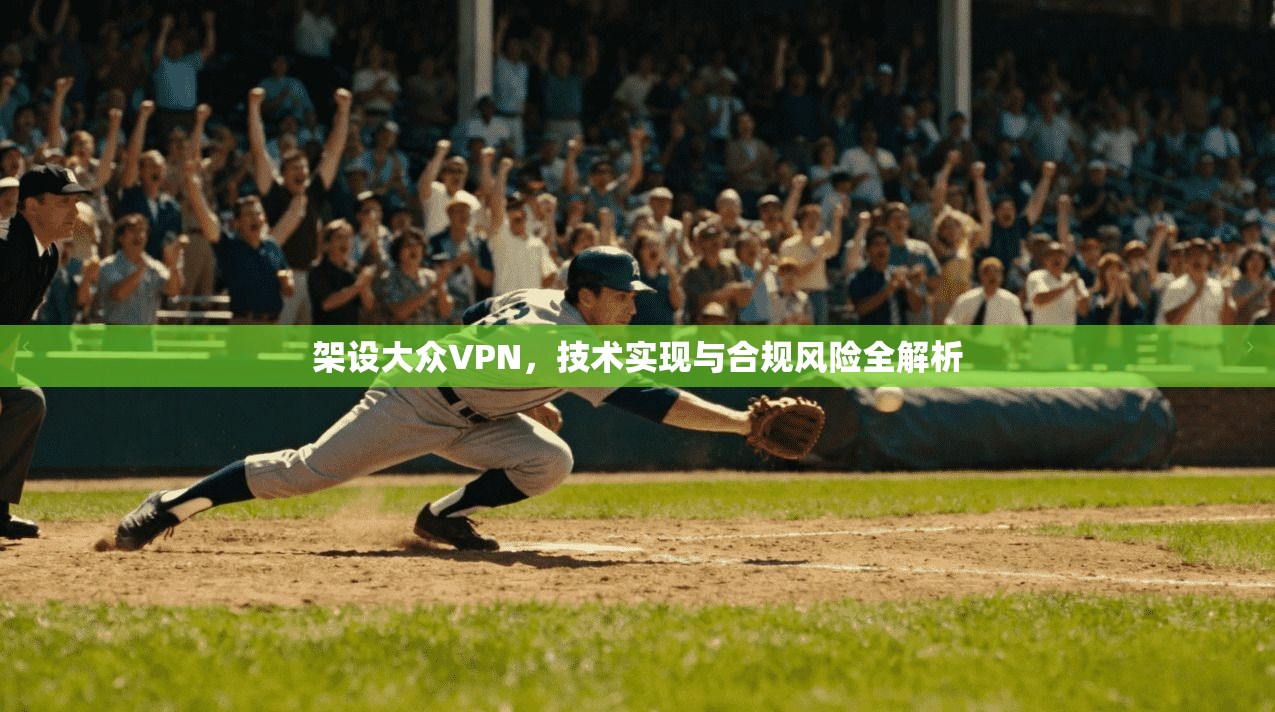 架设大众VPN,技术实现与合规风险全解析 架设大众VPN,技术实现与合规风险全解析