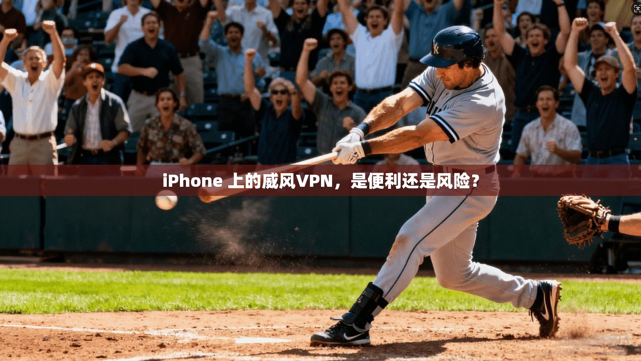 iPhone 上的威风VPN,是便利还是风险? iPhone 上的威风VPN,是便利还是风险?