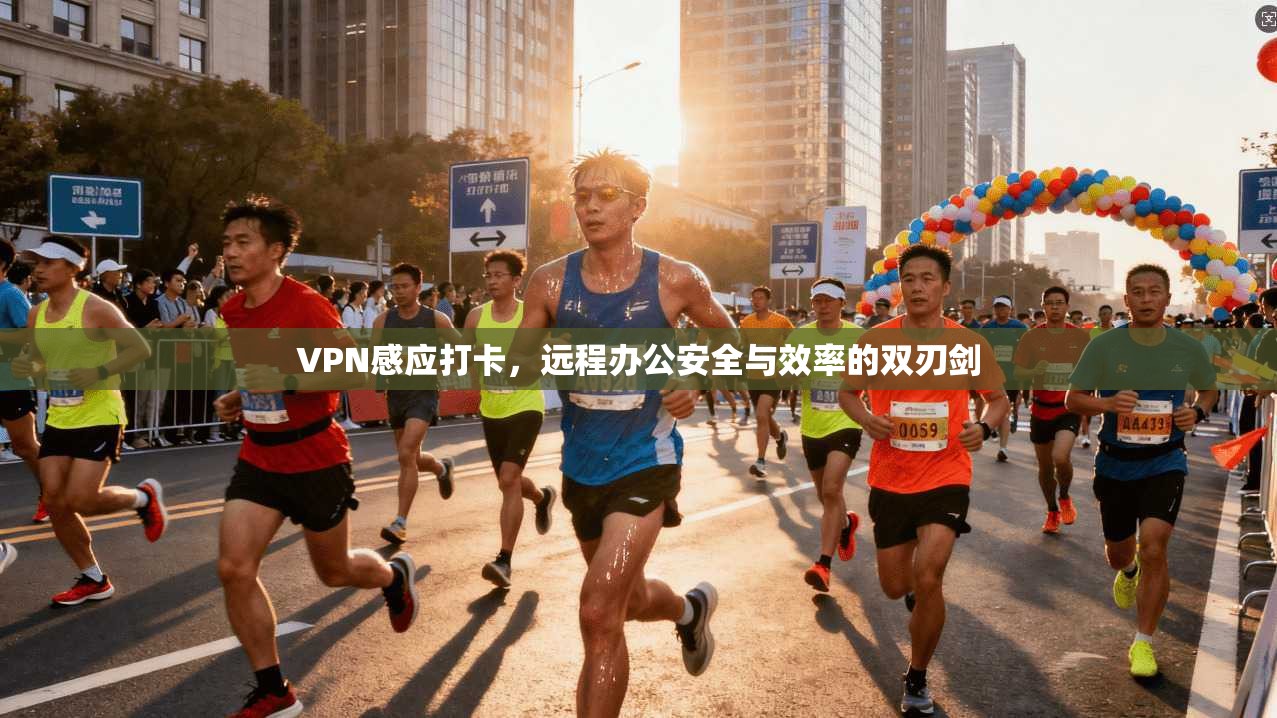 VPN感应打卡,远程办公安全与效率的双刃剑 VPN感应打卡,远程办公安全与效率的双刃剑