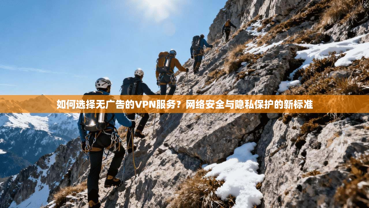 如何选择无广告的VPN服务?网络安全与隐私保护的新标准 如何选择无广告的VPN服务?网络安全与隐私保护的新标准