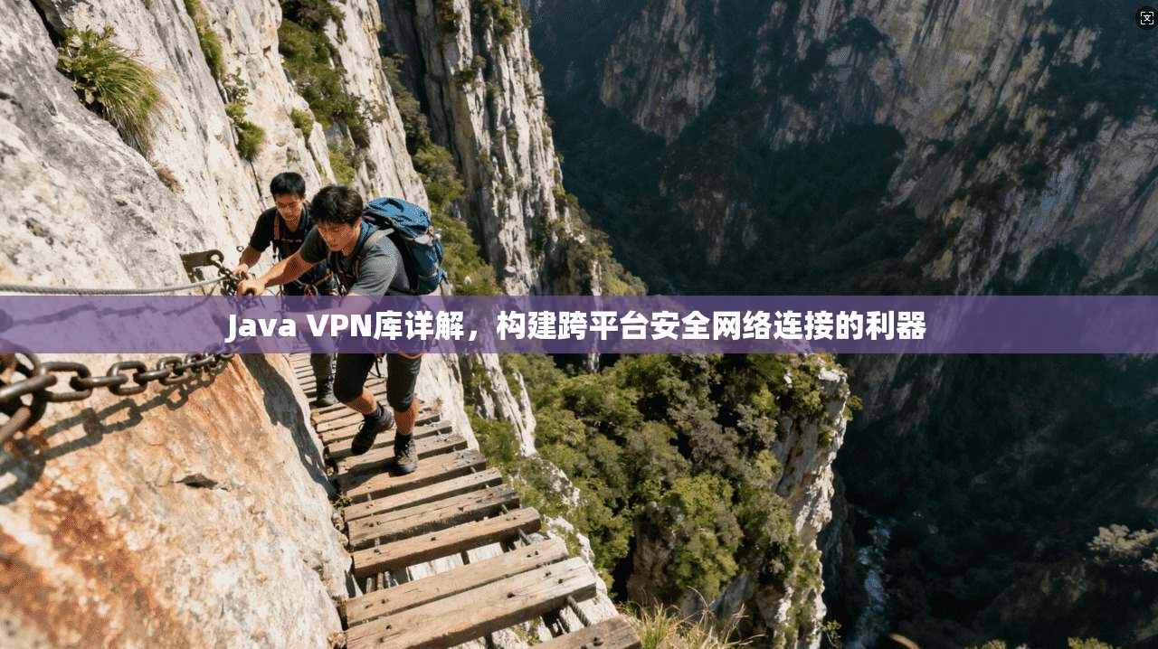 Java VPN库详解,构建跨平台安全网络连接的利器 Java VPN库详解,构建跨平台安全网络连接的利器