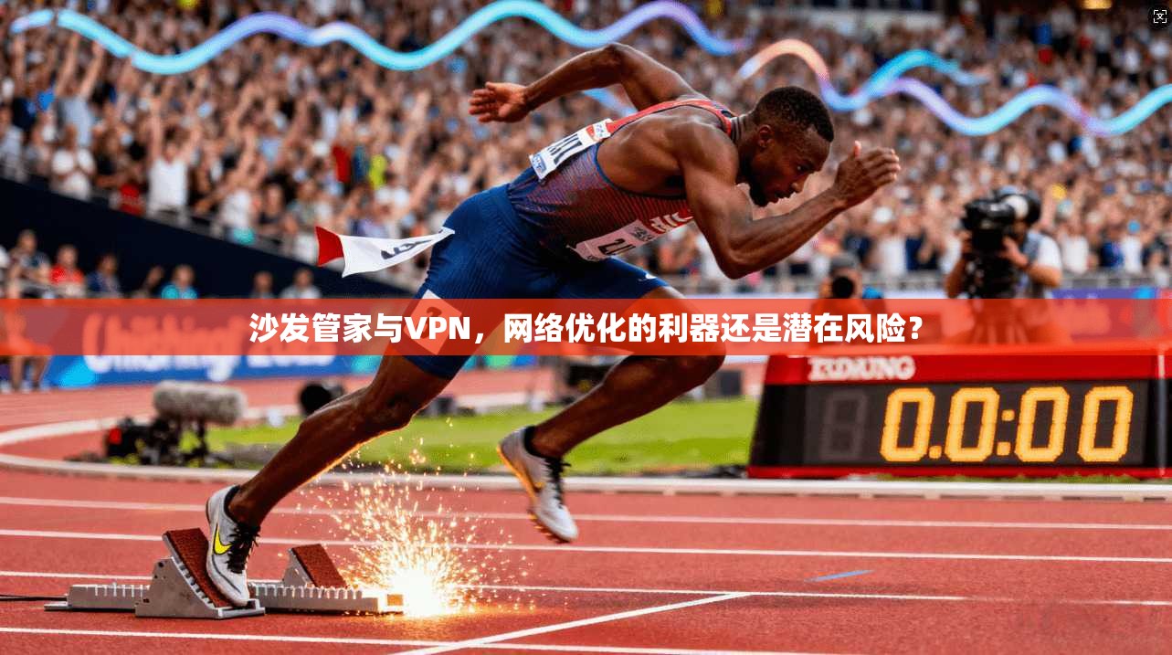 沙发管家与VPN，网络优化的利器还是潜在风险？