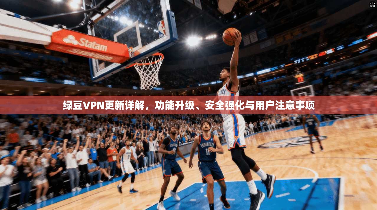 绿豆VPN更新详解,功能升级、安全强化与用户注意事项 绿豆VPN更新详解,功能升级、安全强化与用户注意事项