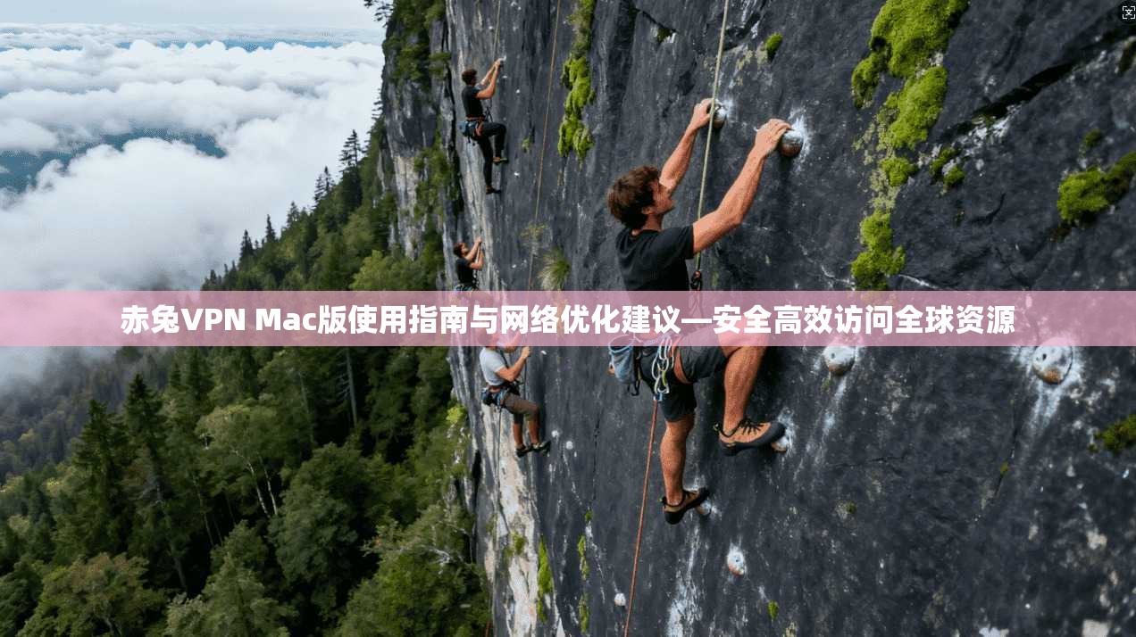 赤兔VPN Mac版使用指南与网络优化建议—安全高效访问全球资源 赤兔VPN Mac版使用指南与网络优化建议—安全高效访问全球资源