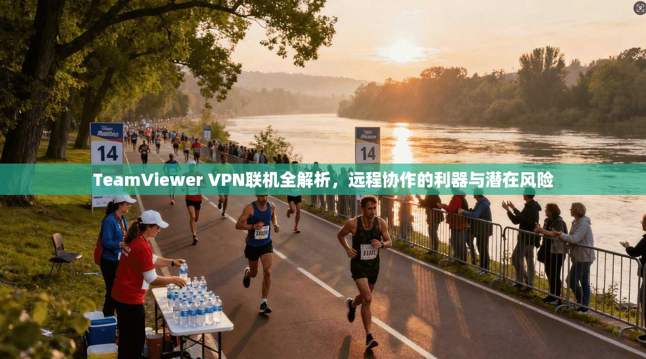 TeamViewer VPN联机全解析,远程协作的利器与潜在风险 TeamViewer VPN联机全解析,远程协作的利器与潜在风险