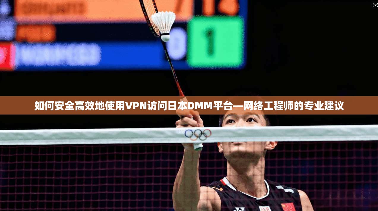 如何安全高效地使用VPN访问日本DMM平台—网络工程师的专业建议