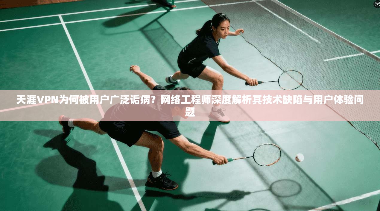 天涯VPN为何被用户广泛诟病？网络工程师深度解析其技术缺陷与用户体验问题