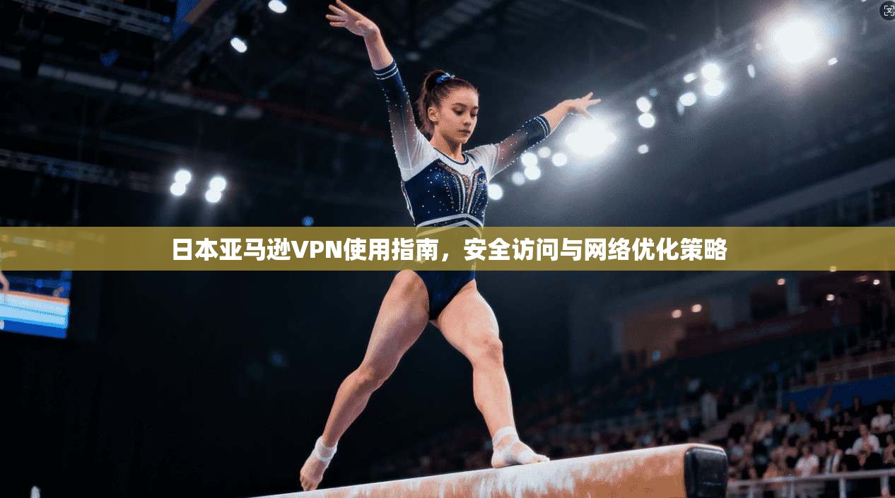 日本亚马逊VPN使用指南，安全访问与网络优化策略
