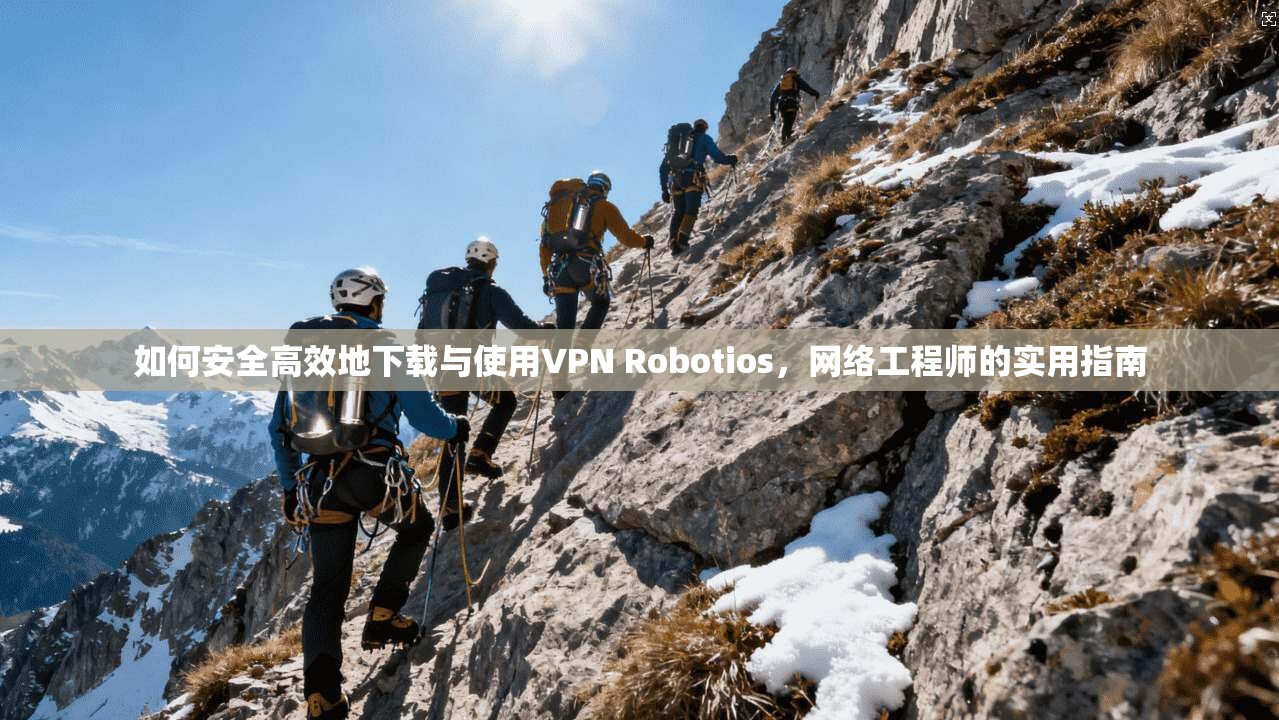 如何安全高效地下载与使用VPN Robotios,网络工程师的实用指南 如何安全高效地下载与使用VPN Robotios,网络工程师的实用指南