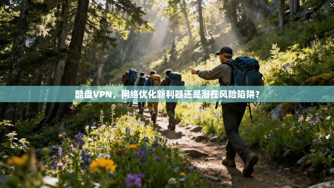 酷盘VPN,网络优化新利器还是潜在风险陷阱? 酷盘VPN,网络优化新利器还是潜在风险陷阱?