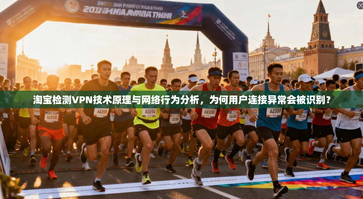 淘宝检测VPN技术原理与网络行为分析，为何用户连接异常会被识别？