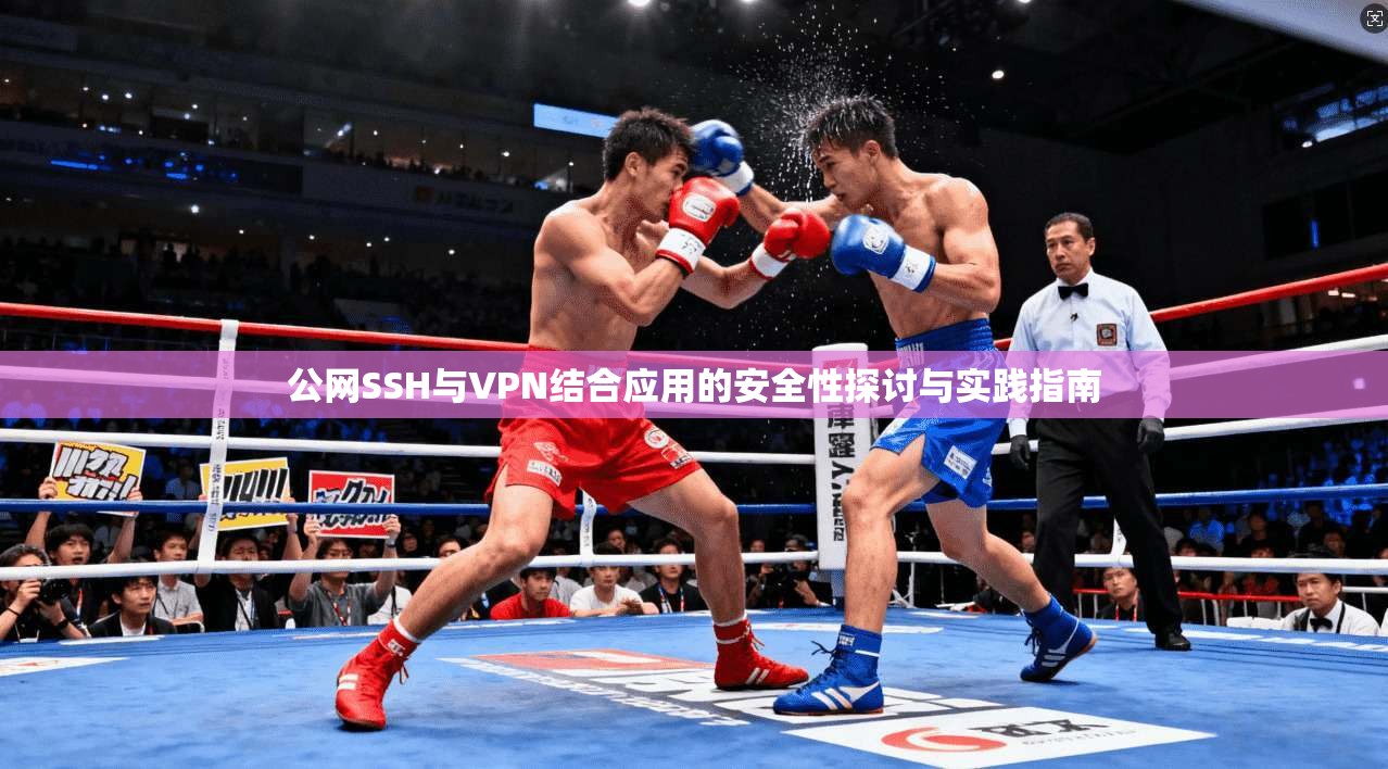公网SSH与VPN结合应用的安全性探讨与实践指南 公网SSH与VPN结合应用的安全性探讨与实践指南