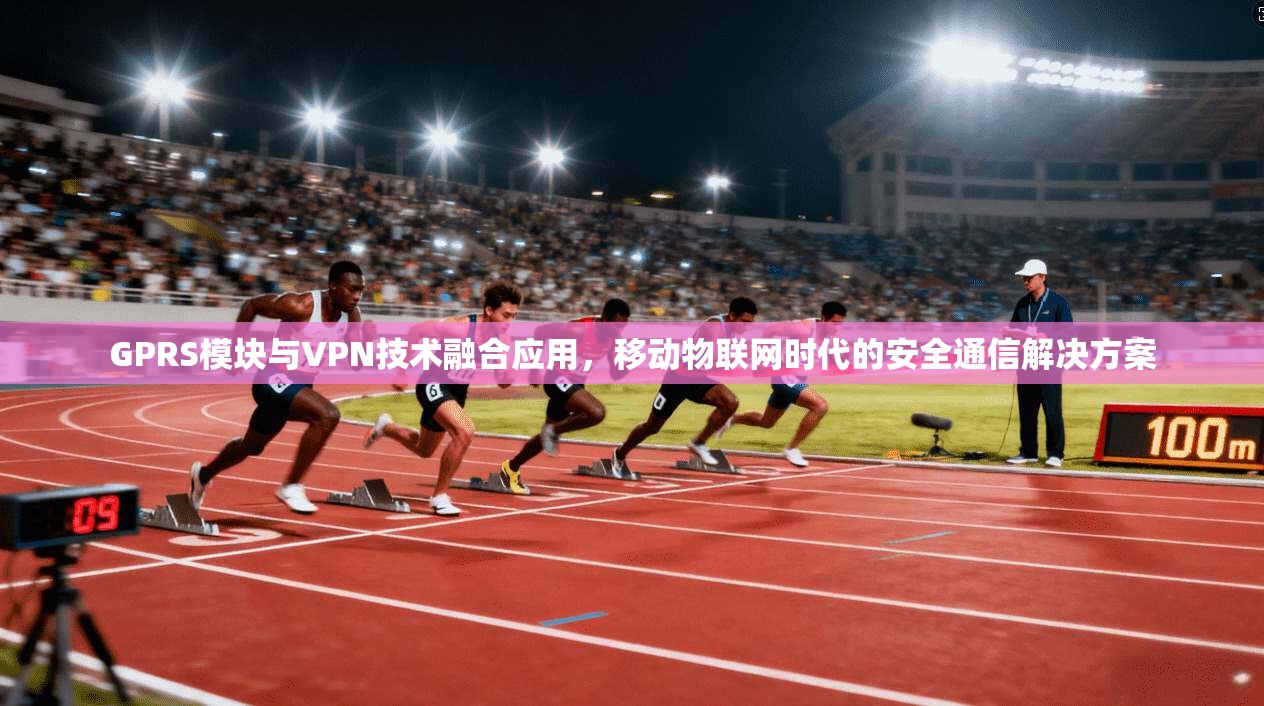 GPRS模块与VPN技术融合应用,移动物联网时代的安全通信解决方案 GPRS模块与VPN技术融合应用,移动物联网时代的安全通信解决方案