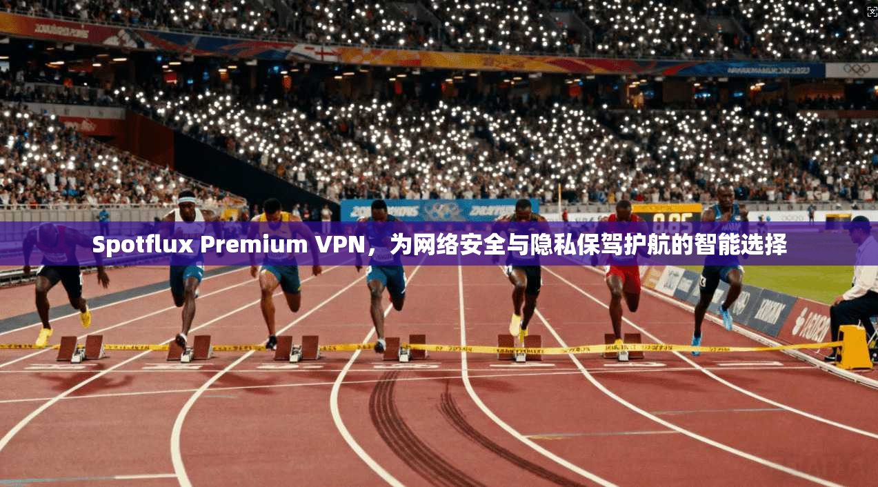 Spotflux Premium VPN,为网络安全与隐私保驾护航的智能选择 Spotflux Premium VPN,为网络安全与隐私保驾护航的智能选择
