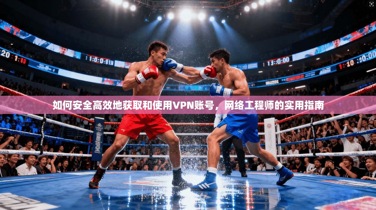 如何安全高效地获取和使用VPN账号，网络工程师的实用指南