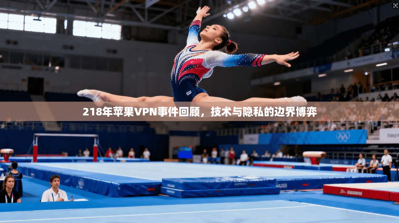 218年苹果VPN事件回顾,技术与隐私的边界博弈 218年苹果VPN事件回顾,技术与隐私的边界博弈