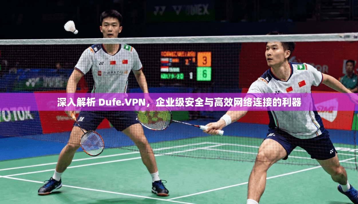 深入解析 Dufe.VPN,企业级安全与高效网络连接的利器 深入解析 Dufe.VPN,企业级安全与高效网络连接的利器