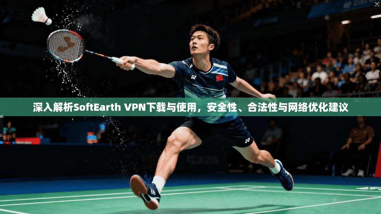 深入解析SoftEarth VPN下载与使用,安全性、合法性与网络优化建议 深入解析SoftEarth VPN下载与使用,安全性、合法性与网络优化建议