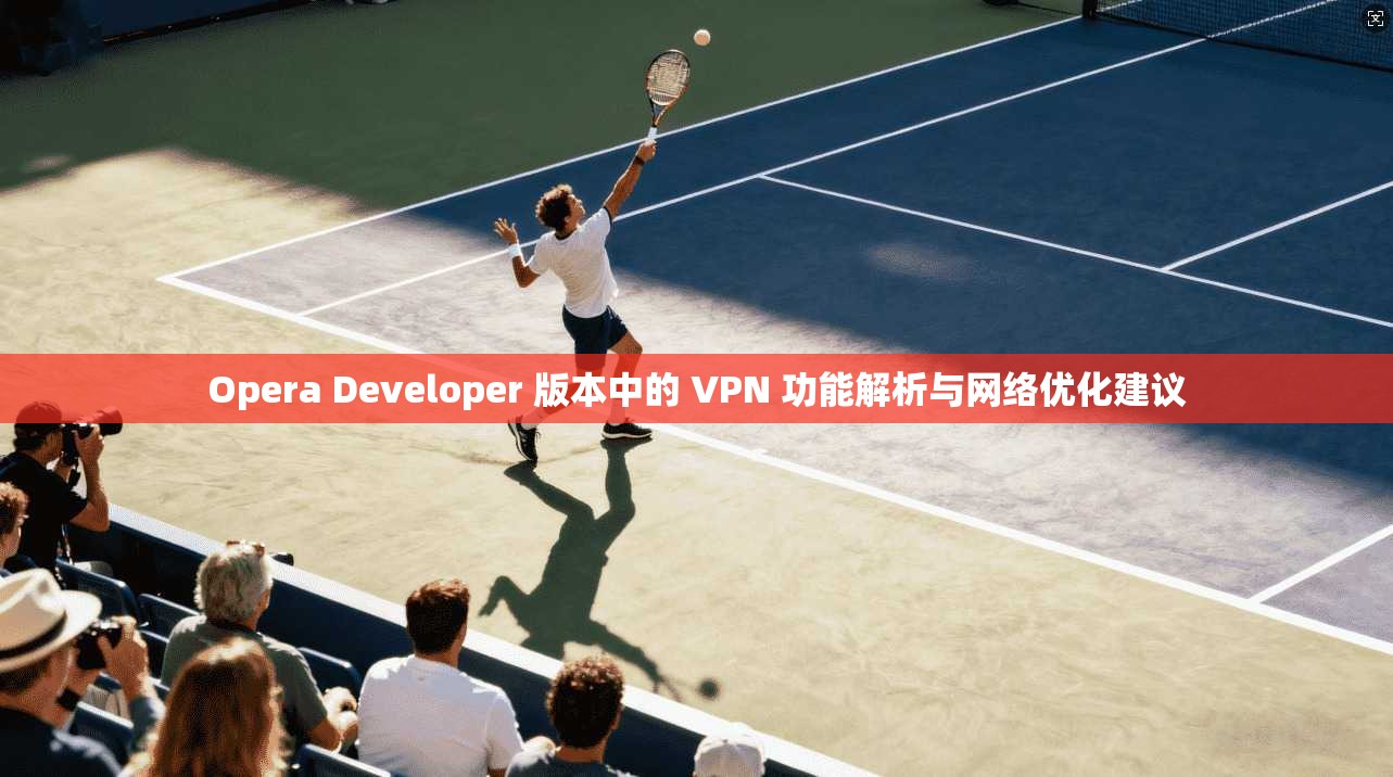 Opera Developer 版本中的 VPN 功能解析与网络优化建议 Opera Developer 版本中的 VPN 功能解析与网络优化建议