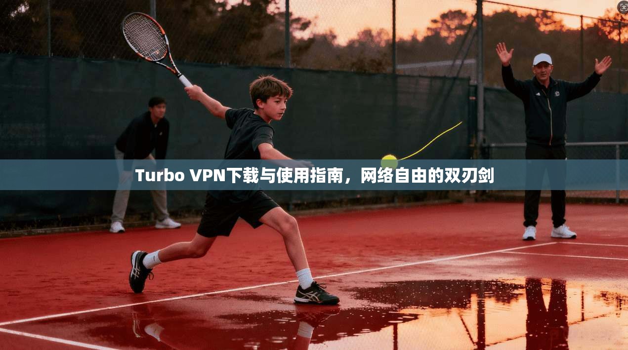 Turbo VPN下载与使用指南,网络自由的双刃剑 Turbo VPN下载与使用指南,网络自由的双刃剑