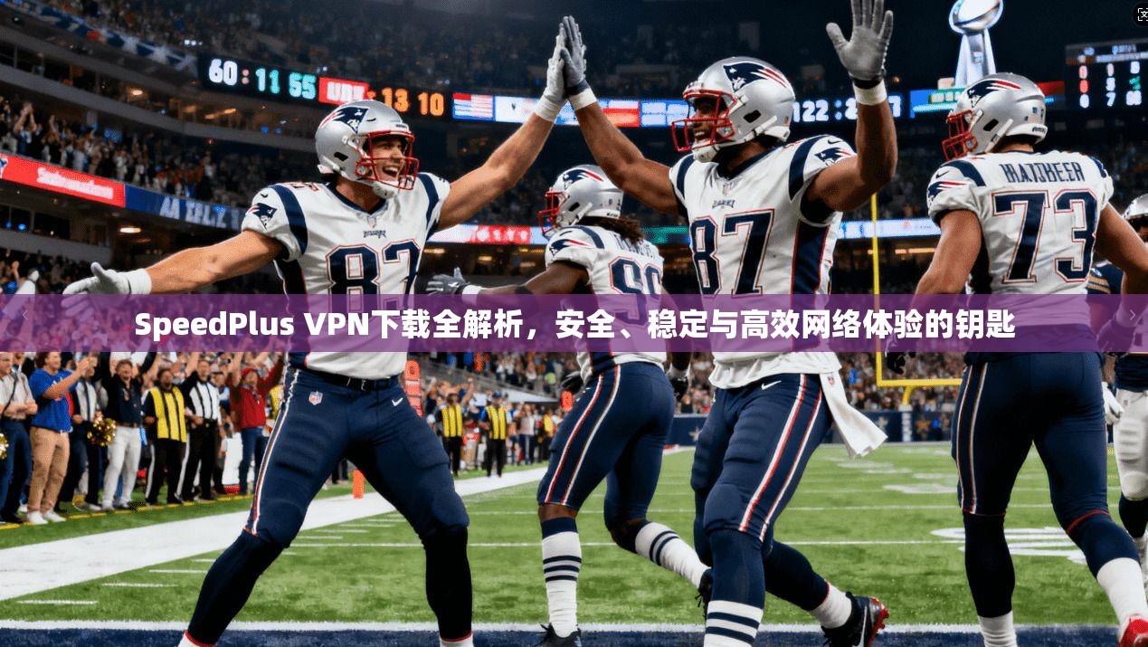 SpeedPlus VPN下载全解析,安全、稳定与高效网络体验的钥匙 SpeedPlus VPN下载全解析,安全、稳定与高效网络体验的钥匙