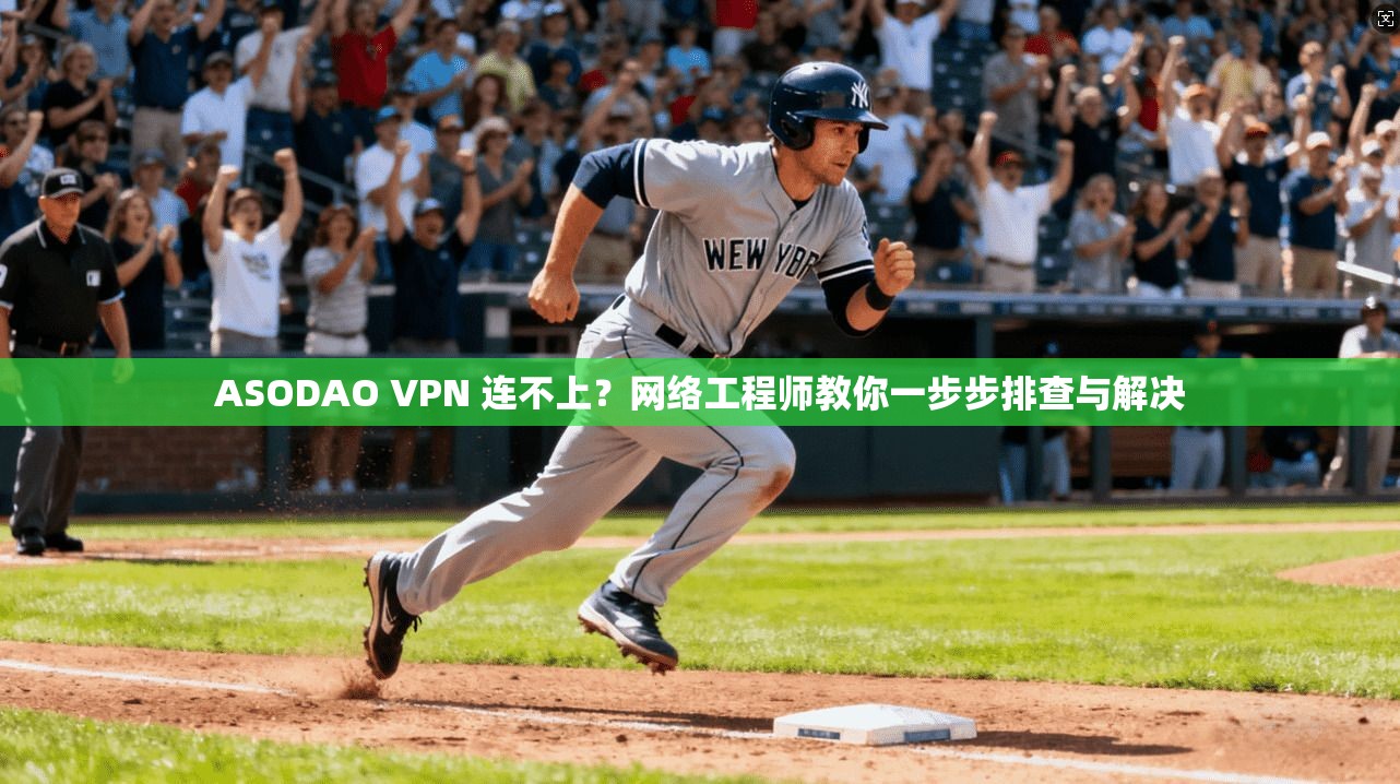 ASODAO VPN 连不上?网络工程师教你一步步排查与解决 ASODAO VPN 连不上?网络工程师教你一步步排查与解决