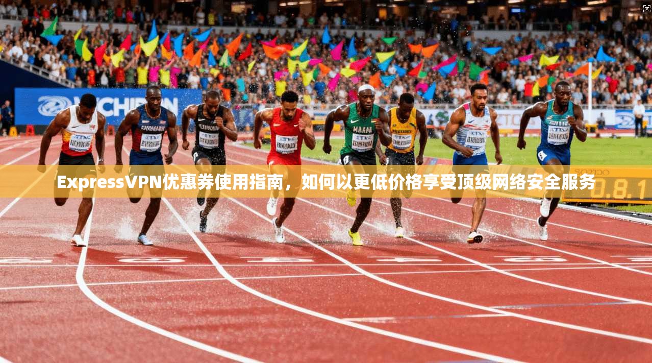 ExpressVPN优惠券使用指南，如何以更低价格享受顶级网络安全服务