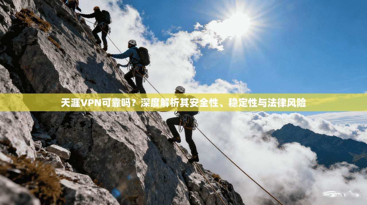 天涯VPN可靠吗?深度解析其安全性、稳定性与法律风险 天涯VPN可靠吗?深度解析其安全性、稳定性与法律风险