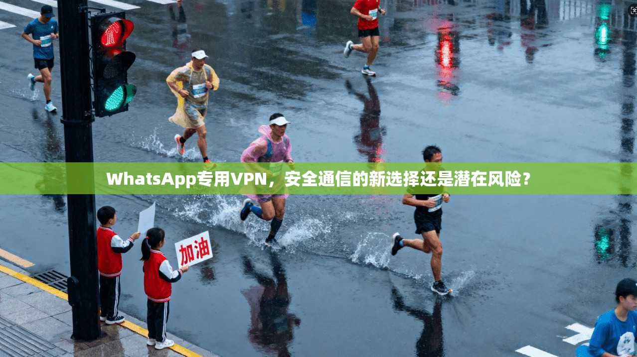 WhatsApp专用VPN,安全通信的新选择还是潜在风险? WhatsApp专用VPN,安全通信的新选择还是潜在风险?