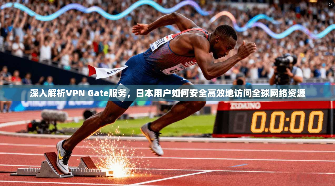 深入解析VPN Gate服务，日本用户如何安全高效地访问全球网络资源