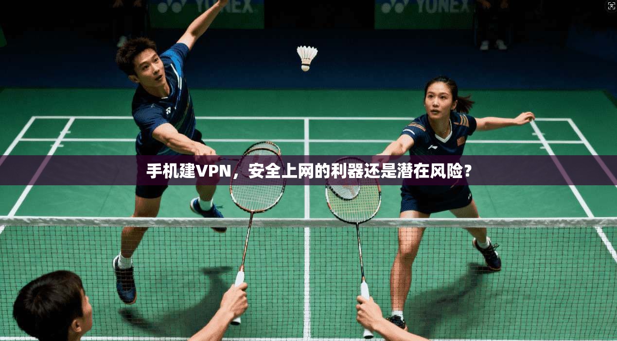 手机建VPN，安全上网的利器还是潜在风险？