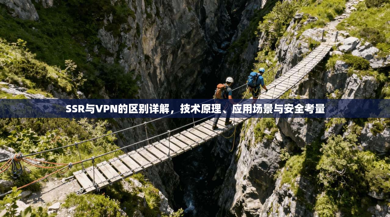 SSR与VPN的区别详解，技术原理、应用场景与安全考量