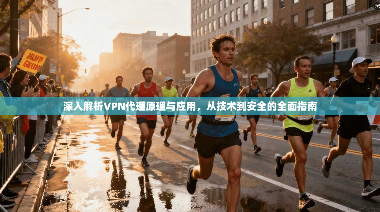 深入解析VPN代理原理与应用，从技术到安全的全面指南