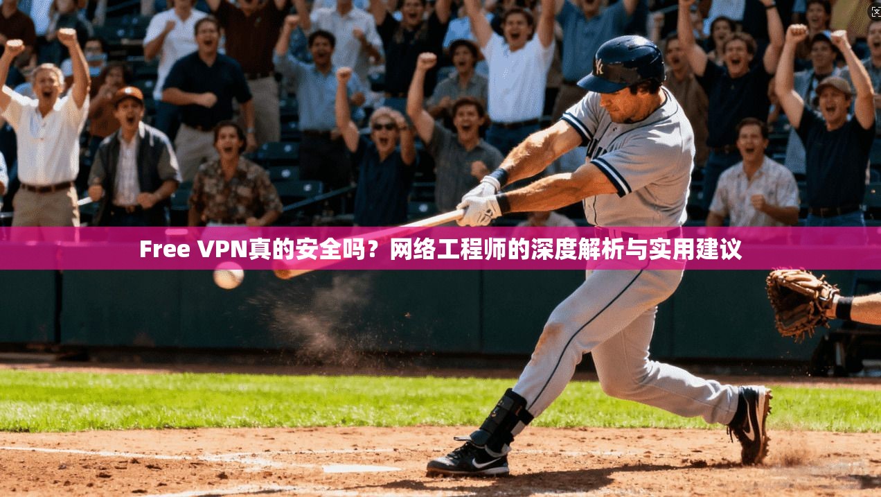 Free VPN真的安全吗？网络工程师的深度解析与实用建议
