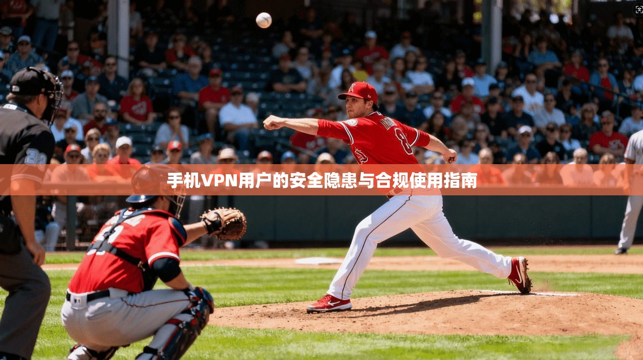 手机VPN用户的安全隐患与合规使用指南