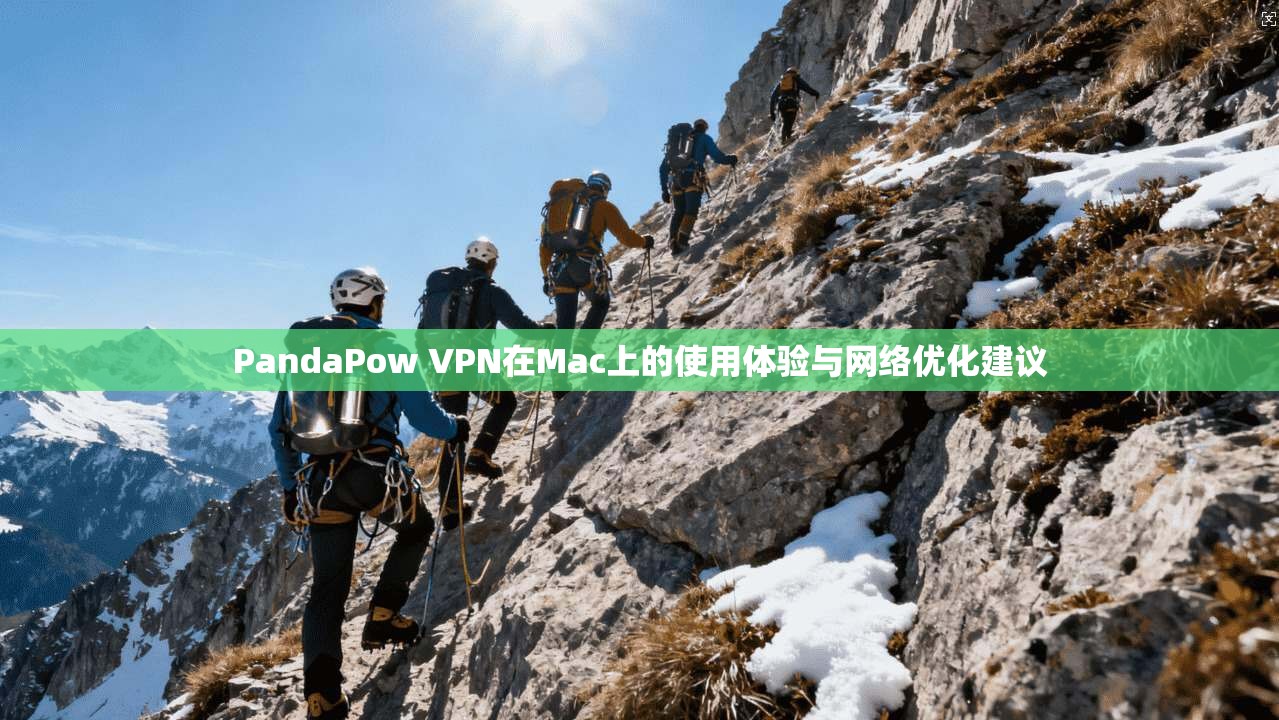 PandaPow VPN在Mac上的使用体验与网络优化建议 PandaPow VPN在Mac上的使用体验与网络优化建议
