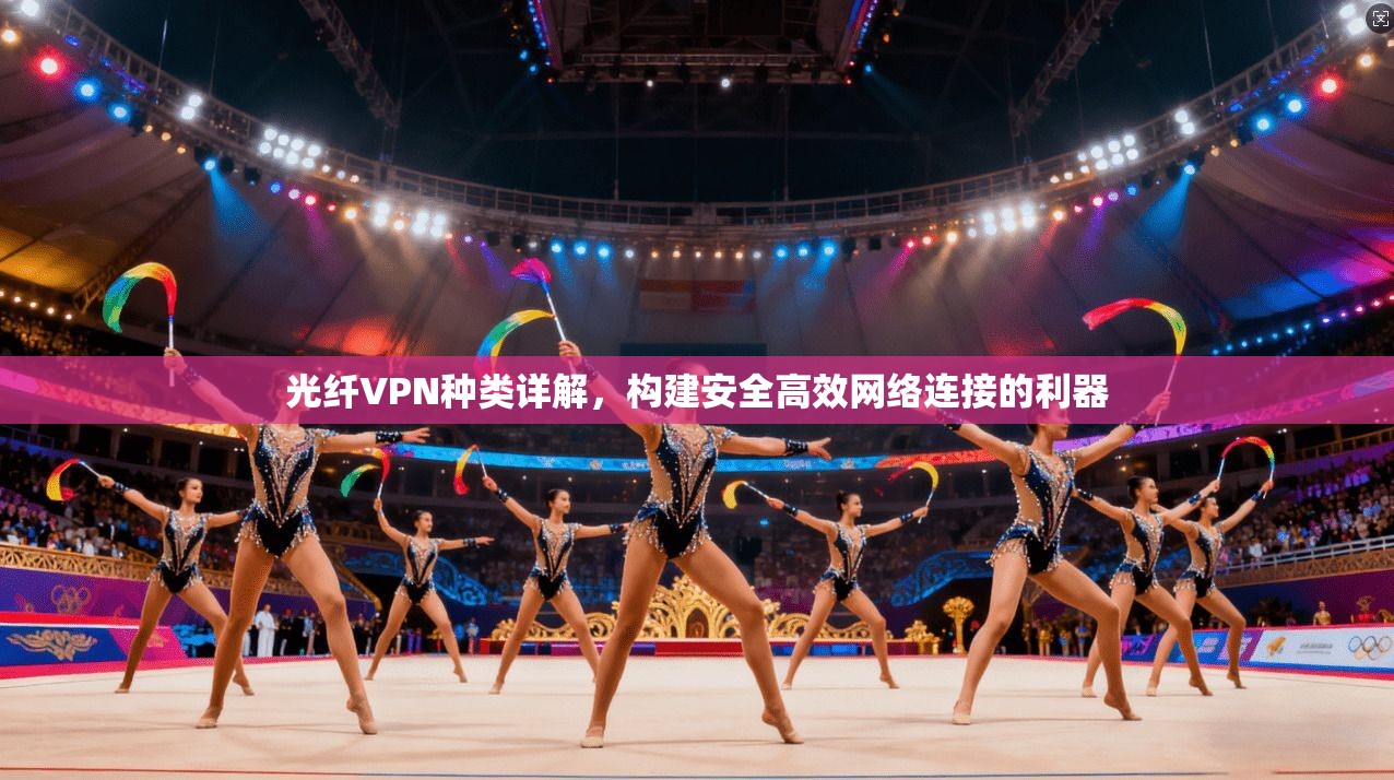 光纤VPN种类详解，构建安全高效网络连接的利器