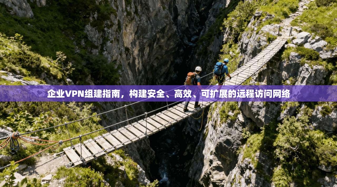 企业VPN组建指南,构建安全、高效、可扩展的远程访问网络 企业VPN组建指南,构建安全、高效、可扩展的远程访问网络