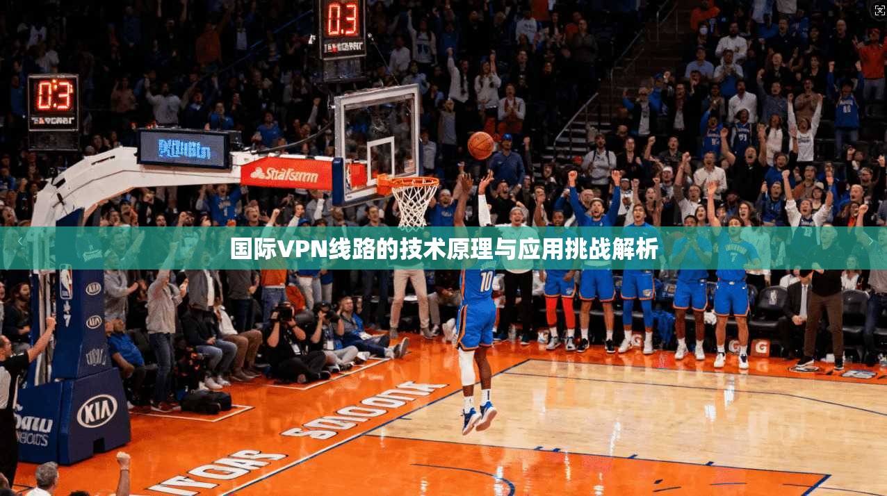 国际VPN线路的技术原理与应用挑战解析