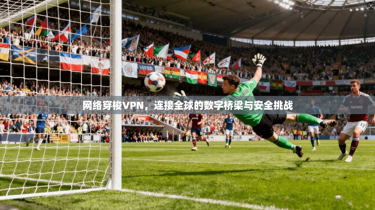 网络穿梭VPN,连接全球的数字桥梁与安全挑战 网络穿梭VPN,连接全球的数字桥梁与安全挑战