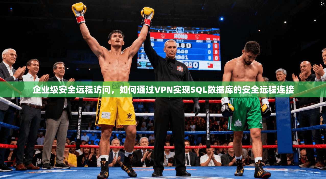 企业级安全远程访问，如何通过VPN实现SQL数据库的安全远程连接