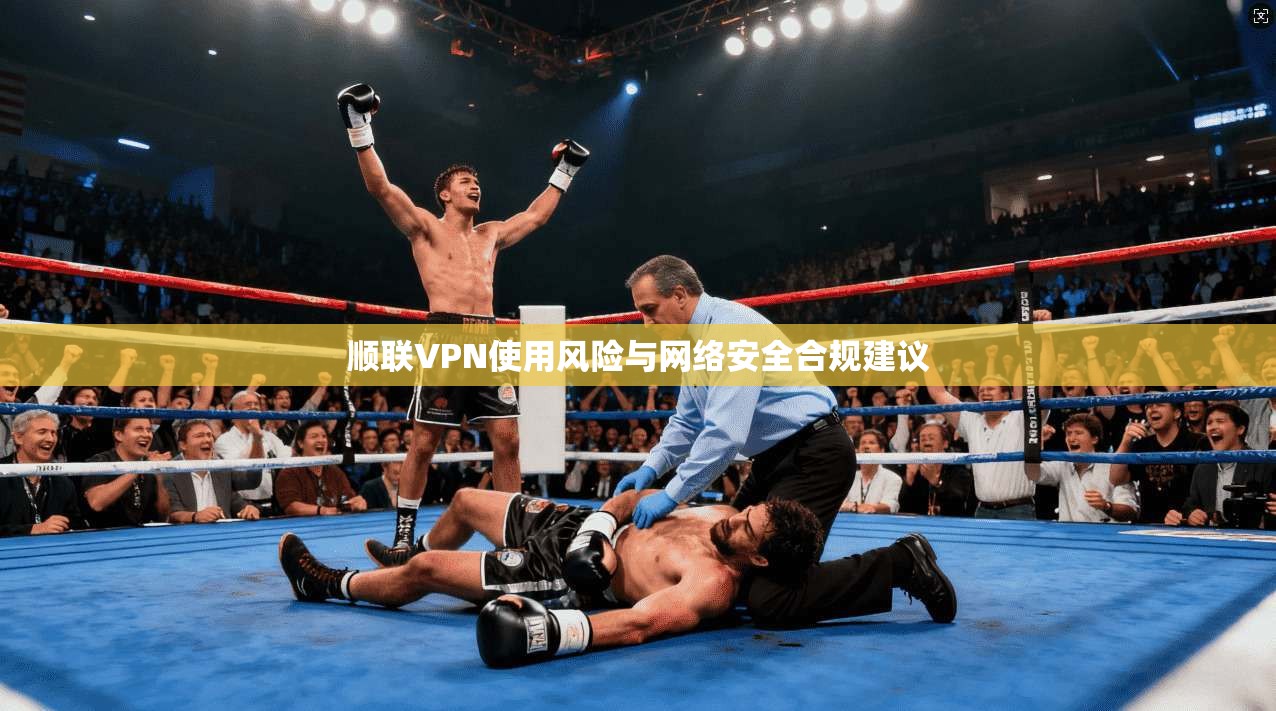 顺联VPN使用风险与网络安全合规建议 顺联VPN使用风险与网络安全合规建议