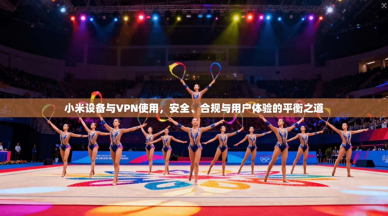 小米设备与VPN使用，安全、合规与用户体验的平衡之道