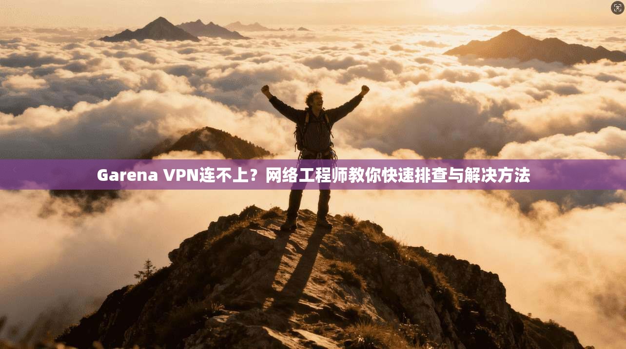 Garena VPN连不上？网络工程师教你快速排查与解决方法