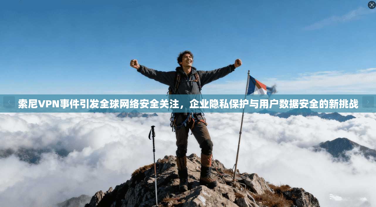 索尼VPN事件引发全球网络安全关注,企业隐私保护与用户数据安全的新挑战 索尼VPN事件引发全球网络安全关注,企业隐私保护与用户数据安全的新挑战