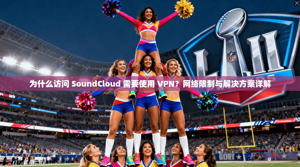 为什么访问 SoundCloud 需要使用 VPN?网络限制与解决方案详解 为什么访问 SoundCloud 需要使用 VPN?网络限制与解决方案详解