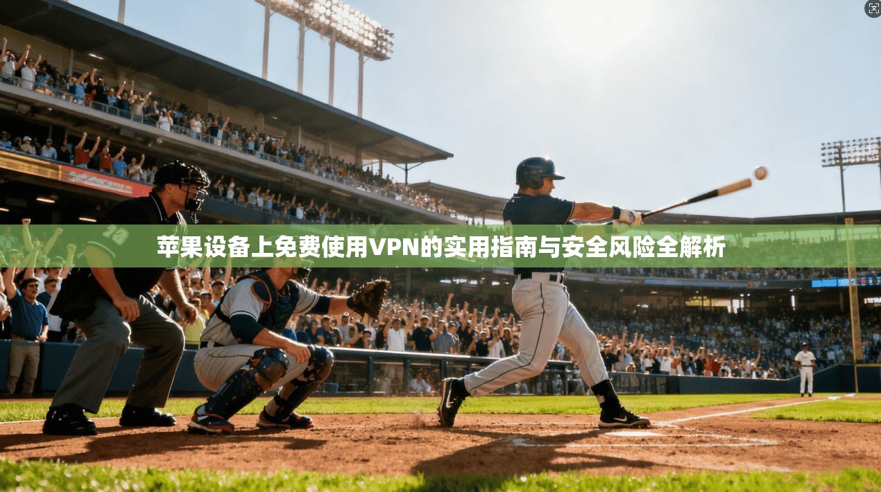 苹果设备上免费使用VPN的实用指南与安全风险全解析 苹果设备上免费使用VPN的实用指南与安全风险全解析